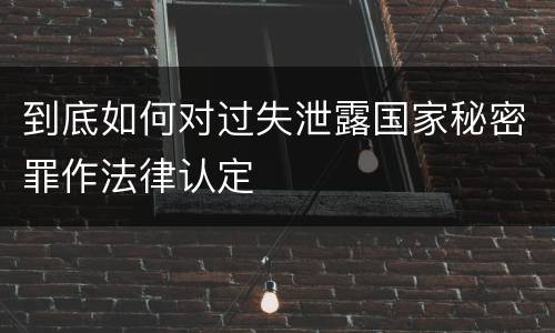 到底如何对过失泄露国家秘密罪作法律认定