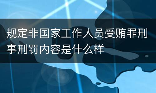 规定非国家工作人员受贿罪刑事刑罚内容是什么样