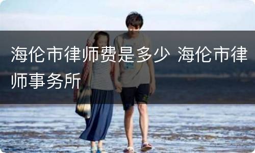 海伦市律师费是多少 海伦市律师事务所