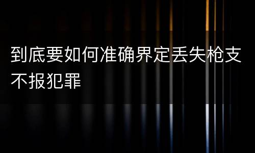 到底要如何准确界定丢失枪支不报犯罪