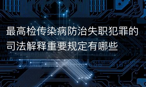 最高检传染病防治失职犯罪的司法解释重要规定有哪些