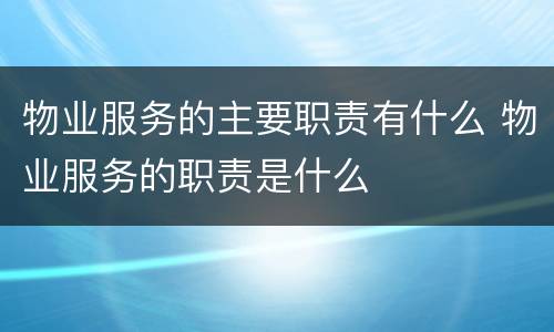 物业服务的主要职责有什么 物业服务的职责是什么