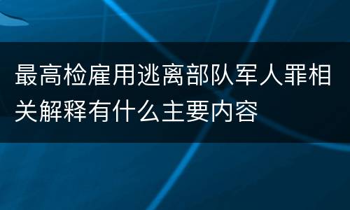 最高检雇用逃离部队军人罪相关解释有什么主要内容