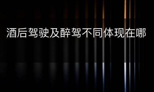 酒后驾驶及醉驾不同体现在哪