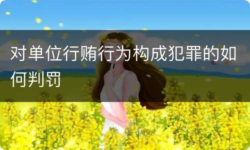 对单位行贿行为构成犯罪的如何判罚