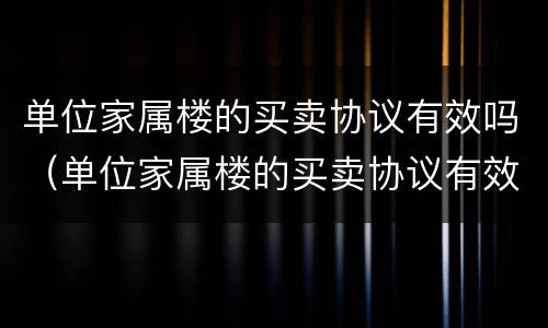 单位家属楼的买卖协议有效吗（单位家属楼的买卖协议有效吗怎么写）