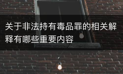 关于非法持有毒品罪的相关解释有哪些重要内容