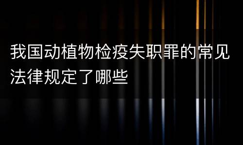 我国动植物检疫失职罪的常见法律规定了哪些