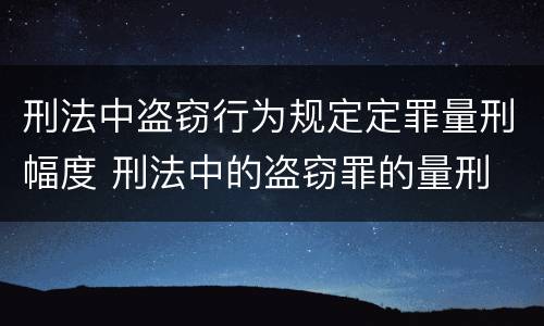 刑法中盗窃行为规定定罪量刑幅度 刑法中的盗窃罪的量刑