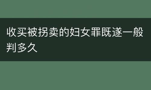 收买被拐卖的妇女罪既遂一般判多久