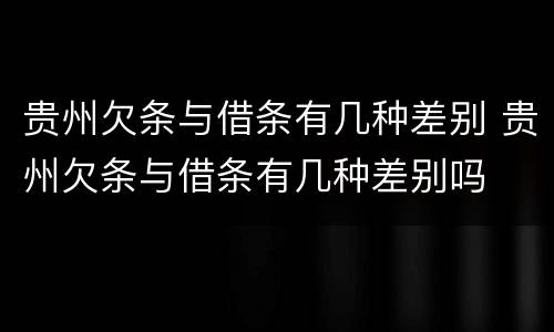 贵州欠条与借条有几种差别 贵州欠条与借条有几种差别吗