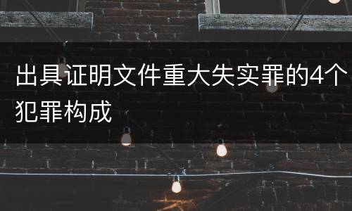出具证明文件重大失实罪的4个犯罪构成
