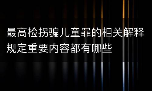 最高检拐骗儿童罪的相关解释规定重要内容都有哪些