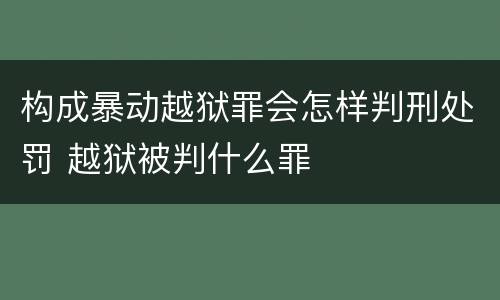 构成暴动越狱罪会怎样判刑处罚 越狱被判什么罪