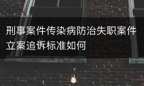 刑事案件传染病防治失职案件立案追诉标准如何