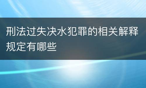 刑法过失决水犯罪的相关解释规定有哪些
