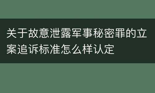 关于故意泄露军事秘密罪的立案追诉标准怎么样认定