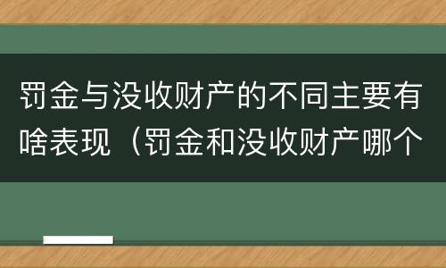 罚金与没收财产的不同主要有啥表现（罚金和没收财产哪个严重）