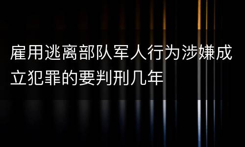 雇用逃离部队军人行为涉嫌成立犯罪的要判刑几年
