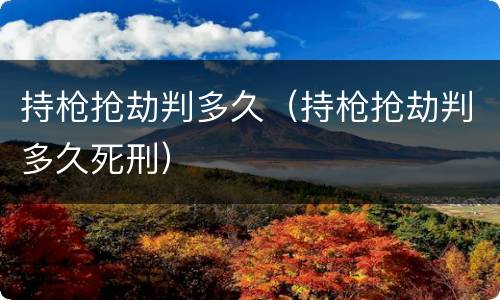 持枪抢劫判多久（持枪抢劫判多久死刑）