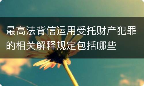 最高法背信运用受托财产犯罪的相关解释规定包括哪些