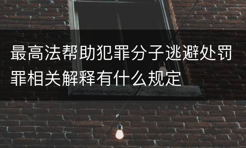 最高法帮助犯罪分子逃避处罚罪相关解释有什么规定