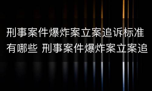 刑事案件爆炸案立案追诉标准有哪些 刑事案件爆炸案立案追诉标准有哪些内容