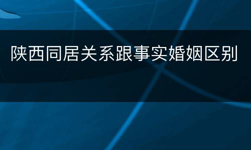 陕西同居关系跟事实婚姻区别