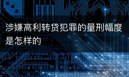涉嫌高利转贷犯罪的量刑幅度是怎样的