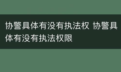 协警具体有没有执法权 协警具体有没有执法权限