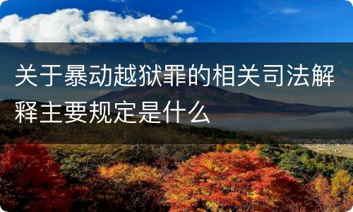 关于暴动越狱罪的相关司法解释主要规定是什么