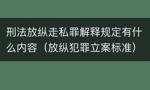 刑法放纵走私罪解释规定有什么内容（放纵犯罪立案标准）