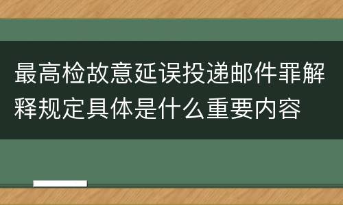 最高检故意延误投递邮件罪解释规定具体是什么重要内容