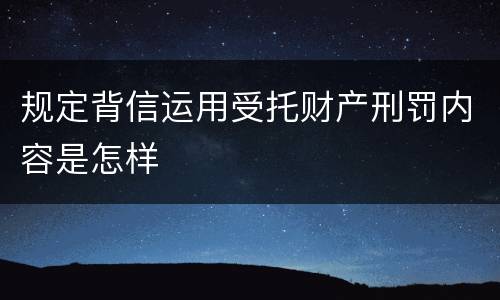 规定背信运用受托财产刑罚内容是怎样