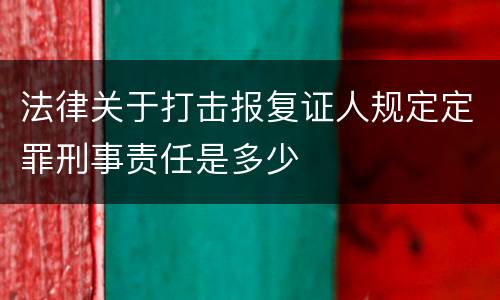 法律关于打击报复证人规定定罪刑事责任是多少