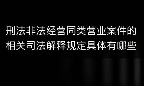 刑法非法经营同类营业案件的相关司法解释规定具体有哪些内容