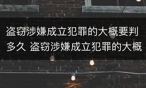 盗窃涉嫌成立犯罪的大概要判多久 盗窃涉嫌成立犯罪的大概要判多久缓刑