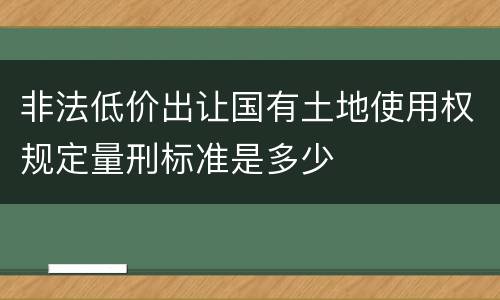 非法低价出让国有土地使用权规定量刑标准是多少