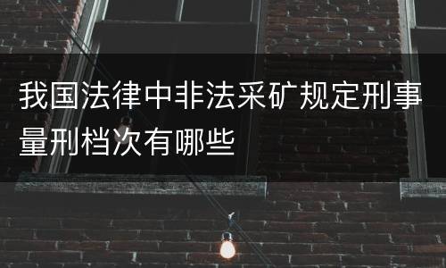 我国法律中非法采矿规定刑事量刑档次有哪些