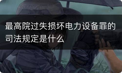 最高院过失损坏电力设备罪的司法规定是什么