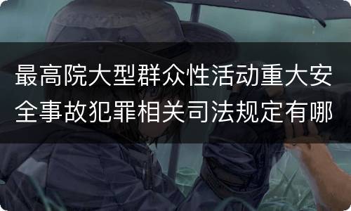 最高院大型群众性活动重大安全事故犯罪相关司法规定有哪些主要内容