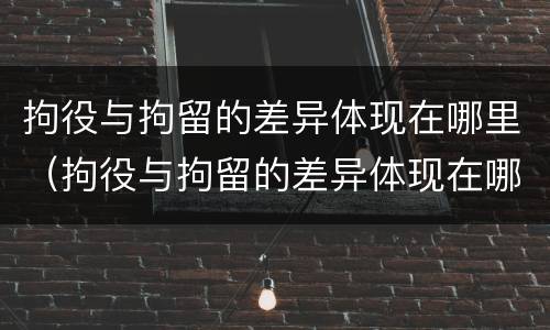拘役与拘留的差异体现在哪里（拘役与拘留的差异体现在哪里呢）