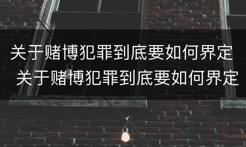关于赌博犯罪到底要如何界定 关于赌博犯罪到底要如何界定罪名