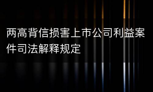 两高背信损害上市公司利益案件司法解释规定