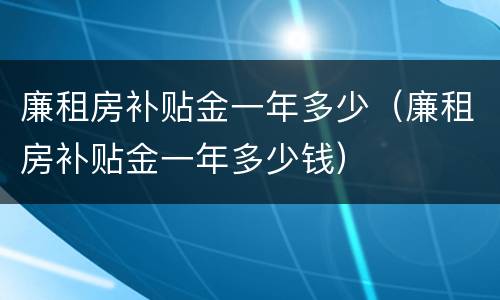 廉租房补贴金一年多少（廉租房补贴金一年多少钱）
