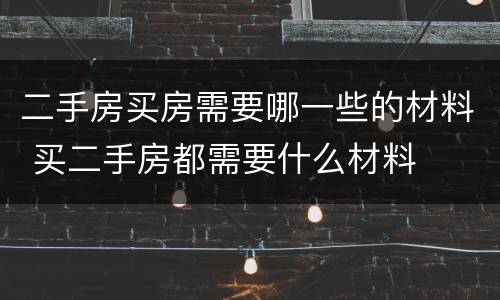 二手房买房需要哪一些的材料 买二手房都需要什么材料