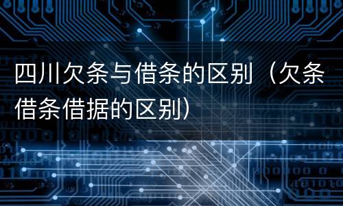 四川欠条与借条的区别（欠条借条借据的区别）