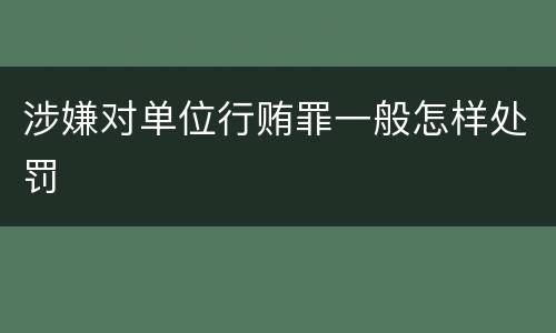 涉嫌对单位行贿罪一般怎样处罚