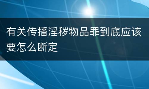 有关传播淫秽物品罪到底应该要怎么断定