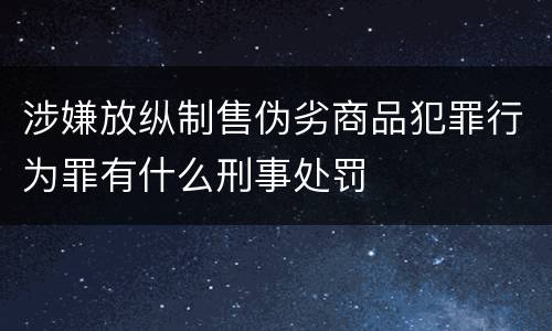涉嫌放纵制售伪劣商品犯罪行为罪有什么刑事处罚